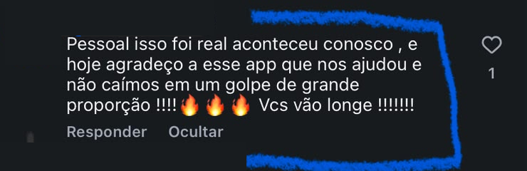 Comentário recebido no Instagram: Pessoal isso foi real aconteceu conosco, e hoje agradeço a esse app que nos ajudou e não caímos em um golpe de grande proporção. Vcs vão longe! Nomes e fotos de perfil ocultados.